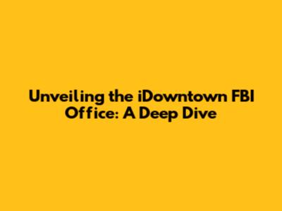 Unveiling the iDowntown FBI Office: A Deep Dive