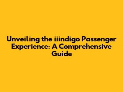 Unveiling the iiindigo Passenger Experience: A Comprehensive Guide