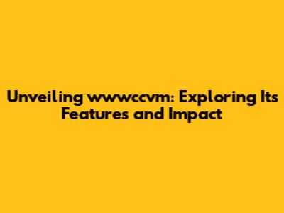 Unveiling wwwccvm: Exploring Its Features and Impact