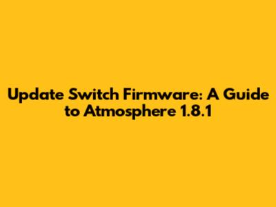 Update Switch Firmware: A Guide to Atmosphere 1.8.1