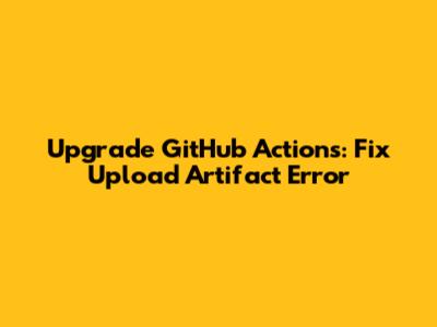 Upgrade GitHub Actions: Fix Upload Artifact Error
