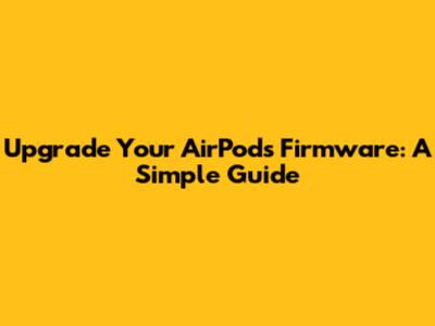 Upgrade Your AirPods Firmware: A Simple Guide