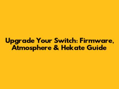 Upgrade Your Switch: Firmware, Atmosphere & Hekate Guide