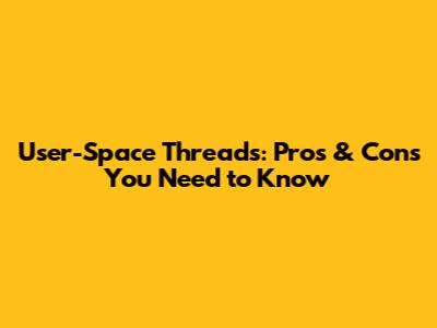 User-Space Threads: Pros & Cons You Need to Know