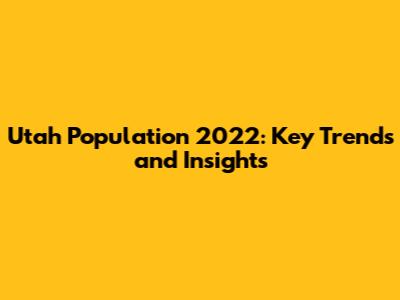 Utah Population 2022: Key Trends and Insights