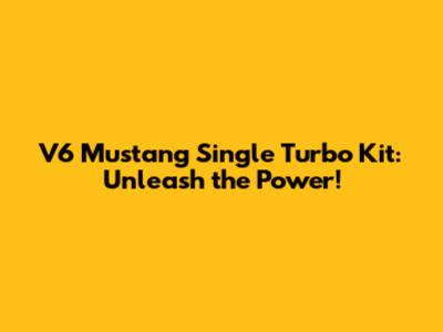 V6 Mustang Single Turbo Kit: Unleash the Power!