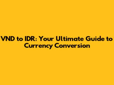 VND to IDR: Your Ultimate Guide to Currency Conversion