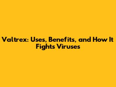 Valtrex: Uses, Benefits, and How It Fights Viruses