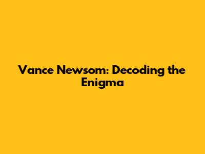 Vance Newsom: Decoding the Enigma