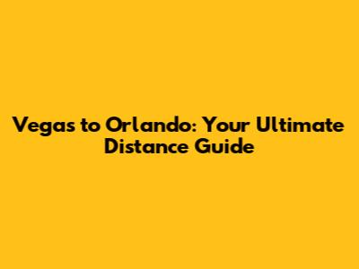 Vegas to Orlando: Your Ultimate Distance Guide
