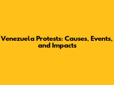 Venezuela Protests: Causes, Events, and Impacts