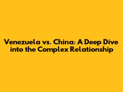 Venezuela vs. China: A Deep Dive into the Complex Relationship