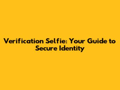 Verification Selfie: Your Guide to Secure Identity