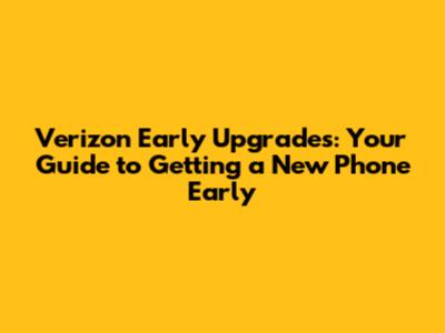 Verizon Early Upgrades: Your Guide to Getting a New Phone Early