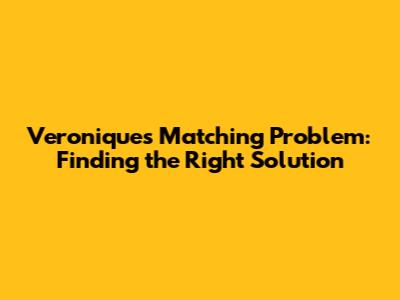 Veronique's Matching Problem: Finding the Right Solution