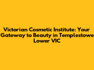 Victorian Cosmetic Institute: Your Gateway to Beauty in Templestowe Lower VIC