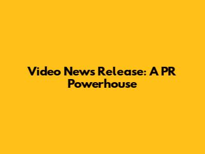 Video News Release: A PR Powerhouse