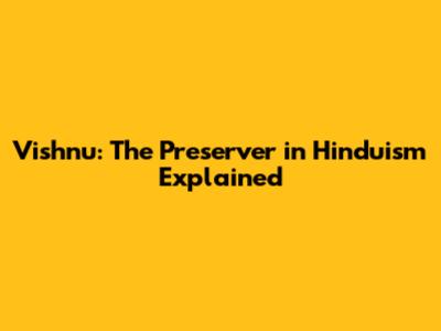 Vishnu: The Preserver in Hinduism Explained