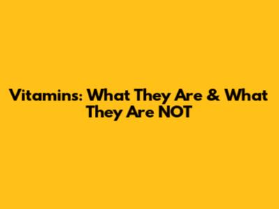 Vitamins: What They Are & What They Are NOT
