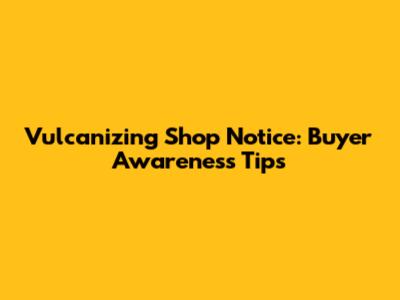 Vulcanizing Shop Notice: Buyer Awareness Tips