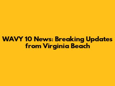 WAVY 10 News: Breaking Updates from Virginia Beach