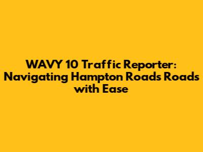 WAVY 10 Traffic Reporter: Navigating Hampton Roads Roads with Ease
