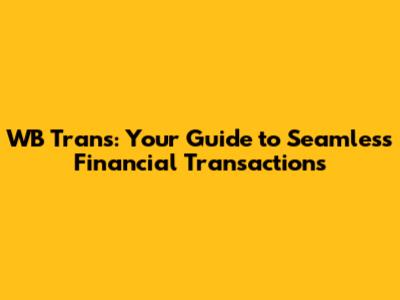 WB Trans: Your Guide to Seamless Financial Transactions