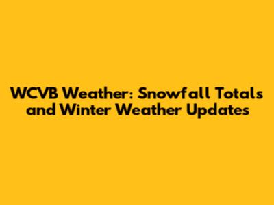 WCVB Weather: Snowfall Totals and Winter Weather Updates