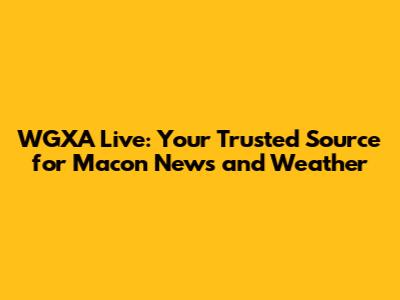 WGXA Live: Your Trusted Source for Macon News and Weather