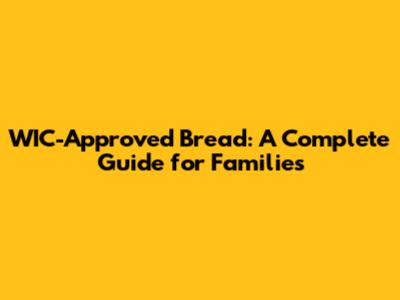 WIC-Approved Bread: A Complete Guide for Families