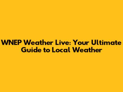 WNEP Weather Live: Your Ultimate Guide to Local Weather