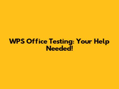 WPS Office Testing: Your Help Needed!