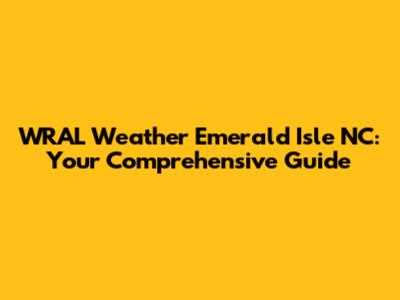 WRAL Weather Emerald Isle NC: Your Comprehensive Guide
