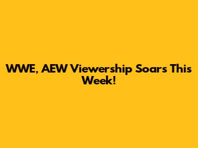 WWE, AEW Viewership Soars This Week!