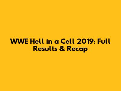 WWE Hell in a Cell 2019: Full Results & Recap