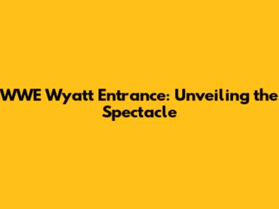 WWE Wyatt Entrance: Unveiling the Spectacle