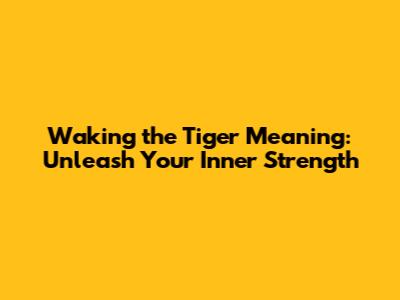 Waking the Tiger Meaning: Unleash Your Inner Strength