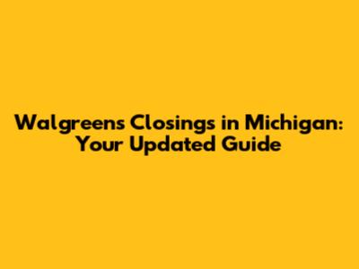 Walgreens Closings in Michigan: Your Updated Guide