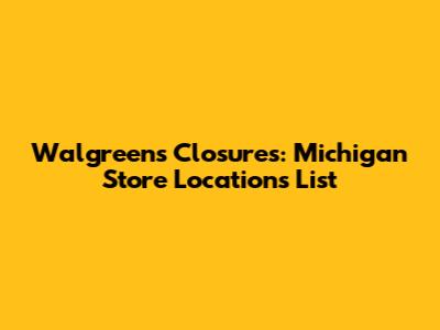 Walgreens Closures: Michigan Store Locations List