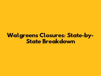 Walgreens Closures: State-by-State Breakdown
