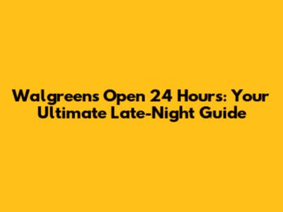 Walgreens Open 24 Hours: Your Ultimate Late-Night Guide