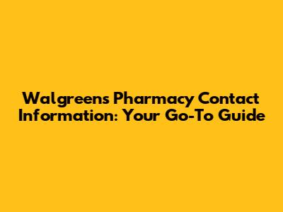 Walgreens Pharmacy Contact Information: Your Go-To Guide