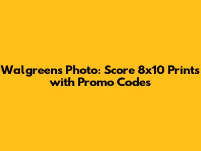 Walgreens Photo: Score 8x10 Prints with Promo Codes
