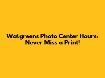 Walgreens Photo Center Hours: Never Miss a Print!
