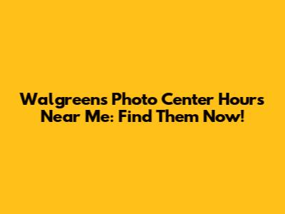 Walgreens Photo Center Hours Near Me: Find Them Now!