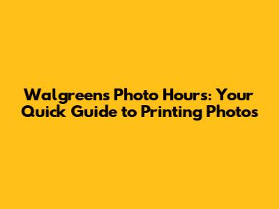 Walgreens Photo Hours: Your Quick Guide to Printing Photos