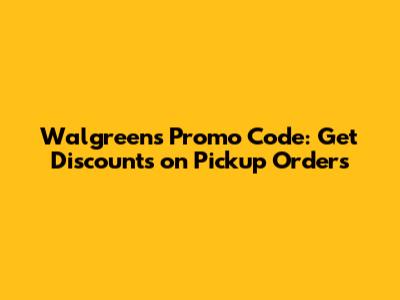 Walgreens Promo Code: Get Discounts on Pickup Orders