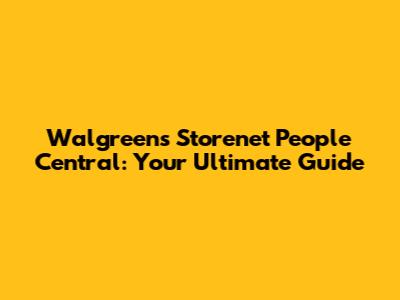 Walgreens Storenet People Central: Your Ultimate Guide
