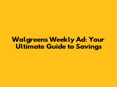 Walgreens Weekly Ad: Your Ultimate Guide to Savings