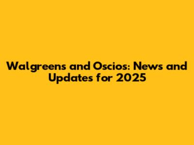 Walgreens and Oscios: News and Updates for 2025